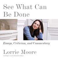 See What Can Be Done: Essays, Criticism, and Commentary - Lorrie Moore
