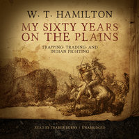 My Sixty Years on the Plains: Trapping, Trading, and Indian Fighting - W. T. Hamilton