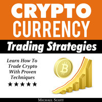 Cryptocurrency Trading Strategies: Learn How To Trade Crypto With Proven Techniques - Michael Scott
