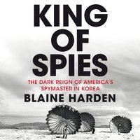 King of Spies: The Dark Reign of America's Spymaster in Korea - Blaine Harden