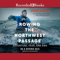 Rowing the Northwest Passage: Adventure, Fear, and Awe in a Rising Sea - Kevin Vallely