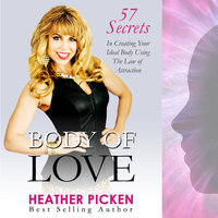 Body of Love: 57 Secrets in Creating Your Ideal Body Using The Law of Attraction - Heather Picken