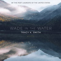 Wade in the Water: Poems - Tracy K. Smith