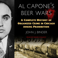 Al Capone's Beer Wars: A Complete History of Organized Crime in Chicago during Prohibition - John J. Binder