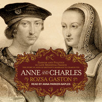 Anne and Charles: Passion and Politics in Late Medieval France: The Story of Anne of Brittany’s Marriage to Charles VIII - Rozsa Gaston