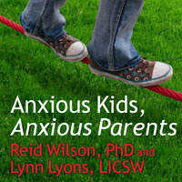 Anxious Kids, Anxious Parents: 7 Ways to Stop the Worry Cycle and Raise Courageous and Independent Children - Lynn Lyons, LICSW, Reid Wilson, PhD