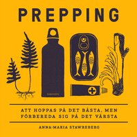 Prepping : att hoppas på det bästa, men förbereda sig på det värsta - Anna-Maria Stawreberg