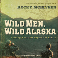 Wild Men, Wild Alaska: Finding What Lies Beyond the Limits - Rocky McElveen
