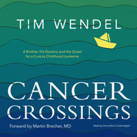 Cancer Crossings: A Brother, His Doctors, and the Quest for a Cure to Childhood Leukemia - Tim Wendel