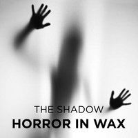 Horror in Wax - The Shadow