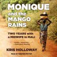 Monique and the Mango Rains: Two Years With a Midwife in Mali - Kris Holloway