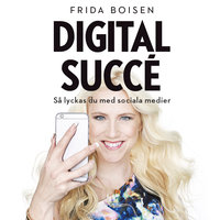 Digital succé - Så lyckas du med sociala medier - Frida Boisen