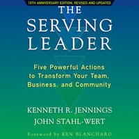 The Serving Leader: Five Powerful Actions to Transform Your Team, Business, and Community - Ken Jennings, John Stahl-Wert