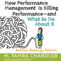 How Performance Management Is Killing Performance—and What to Do About It: Rethink, Redesign, Reboot - M. Tamra Chandler