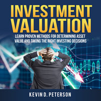 Investment Valuation: Learn Proven Methods For Determining Asset Value And Taking The Right Investing Decisions - Kevin D. Peterson