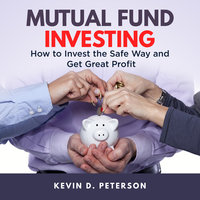 Mutual Fund Investing: How to Invest the Safe Way and Get Great Profits - Kevin D. Peterson