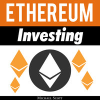 Ethereum Investing: A Complete Guide To Investing In Ether Cryptocurrency And Blockchain Technology - Michael Scott