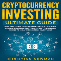 Cryptocurrency Investing Ultimate Guide: Best Strategies To Make Money With Blockchain, Bitcoin, Ethereum Platforms. Everything from Mining to ICO and Long Term Investment. - Christian Newman