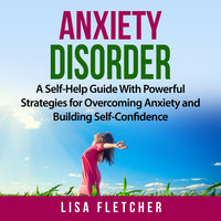 Anxiety Disorder: A Self-Help Guide With Powerful Strategies for Overcoming Anxiety and Building Self-Confidence - Lisa Fletcher