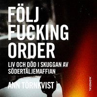 Följ fucking order : liv och död i skuggan av Södertäljemaffian - Ann Törnkvist
