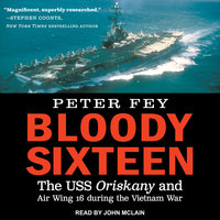 Bloody Sixteen: The USS Oriskany and Air Wing 16 during the Vietnam War - Peter Fey