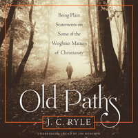 Old Paths: Being Plain Statements on Some of the Weightier Matters of Christianity - J. C. Ryle