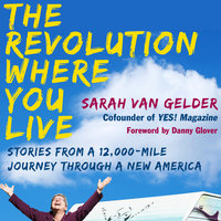 The Revolution Where You Live: Stories from a 12,000-Mile Journey Through a New America - Sarah van Gelder