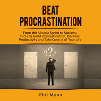 Beat Procrastination: From the Akrasia Sprint to Success, Tools to Avoid Procrastination, Increase Productivity and Take Control of Your Life - Phil Monn