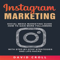 Instagram Marketing: Social Media Marketing Guide: How to Gain More Followers With Step-by-Step Strategies and Life-Hacks - David Croll