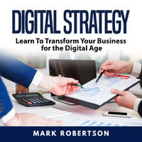 Digital Strategy: Learn To Transform Your Business for the Digital Age - Mark Robertson
