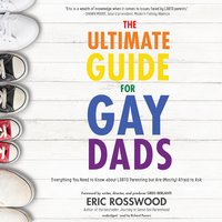 The Ultimate Guide for Gay Dads: Everything You Need to Know about LGBTQ Parenting but Are (Mostly) Afraid to Ask - Eric Rosswood