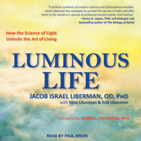 Luminous Life: How the Science of Light Unlocks the Art of Living - Jacob Israel Liberman, OD, PhD