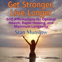 Get Stronger, Live Longer: 500 Affirmations for Optimal Health, Rapid Healing, and Maximum Longevity - Stan Munslow