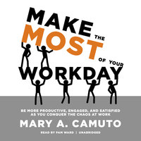 Make the Most of Your Workday: Be More Productive, Engaged, and Satisfied as You Conquer the Chaos at Work - Mary A. Camuto