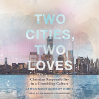 Two Cities, Two Loves: Christian Responsibility in a Crumbling Culture - James Montgomery Boice