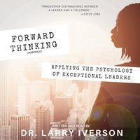 Forward Thinking: Applying the Psychology of Exceptional Leaders - Larry Iverson