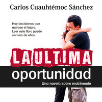 La última oportunidad: Hay decisiones que marcan el futuro. Leer este libro puede ser una de ellas - Carlos Cuauhtémoc Sánchez
