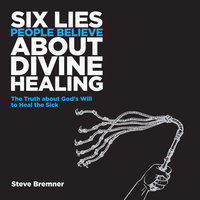 6 Lies People Believe About Divine Healing - Steve Bremner