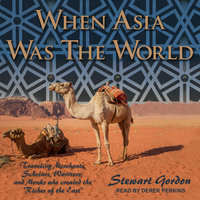 When Asia Was the World: Traveling Merchants, Scholars, Warriors, and Monks Who Created the "Riches of the East": Traveling Merchants, Scholars, Warriors, and Monks Who Created the “Riches of the East” - Stewart Gordon