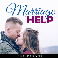 Marriage Help: How To Save And Rebuild Your Connection, Trust, Communication And Intimacy - Lisa Parker