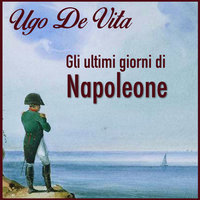 Gli ultimi giorni di Napoleone - Ugo De Vita