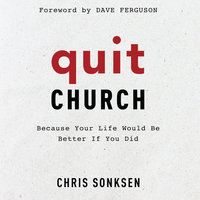 Quit Church: Because Your Life Would Be Better if You Did - Chris Sonksen