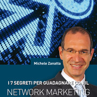I 7 segreti per guadagnare con il network marketing - Michele Zanatta