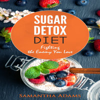 Sugar Detox Diet: Ultimate 30-Day Meal Plan to Restore Your Health with Delicious Sugar Free Recipes - Samantha Adams