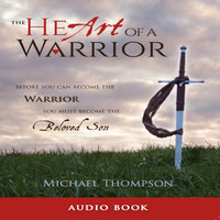 The Heart of a Warrior: Before You Can Become the Warrior, You Must Become the Beloved Son - Michael Thompson