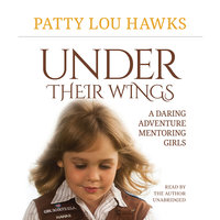 Under Their Wings: A Daring Adventure Mentoring Girls - Patty Lou Hawks