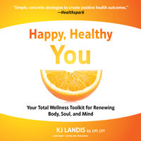 Happy, Healthy You: Your Total Wellness Toolkit for Renewing Body, Soul, and Mind - KJ Landis