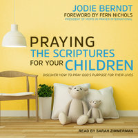 Praying the Scriptures for Your Children: Discover How to Pray God's Purpose for Their Lives - Jodie Berndt