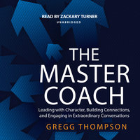 The Master Coach: Leading with Character, Building Connections, and Engaging in Extraordinary Conversations - Gregg Thompson