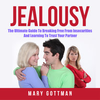 Jealousy: The Ultimate Guide To Breaking Free From Insecurities And Learning To Trust Your Partner - Mary Gottman